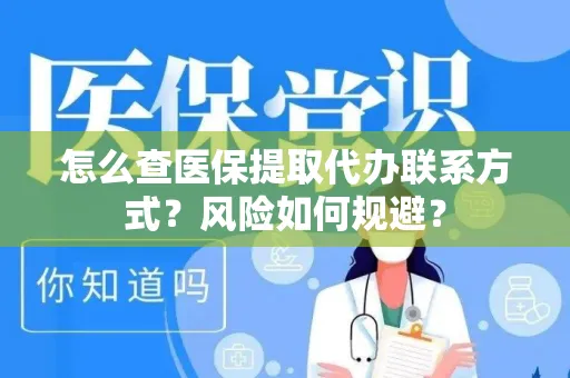 怎么查医保提取代办联系方式？风险如何规避？